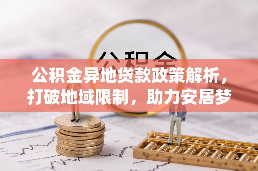 钟山公积金异地贷款政策解析，打破地域限制，助力安居梦想