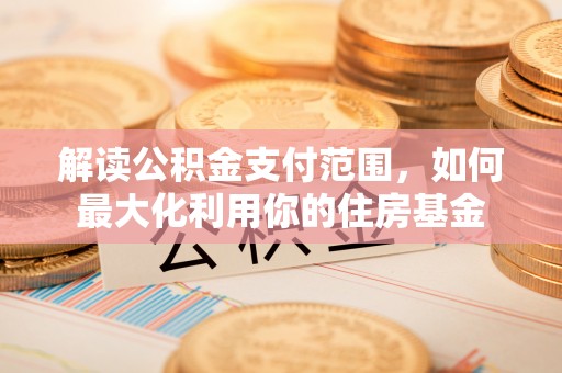 钟山解读公积金支付范围，如何最大化利用你的住房基金