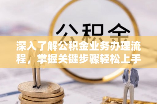 钟山深入了解公积金业务办理流程，掌握关键步骤轻松上手
