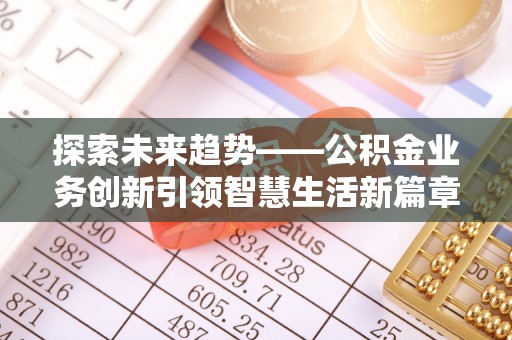 钟山探索未来趋势——公积金业务创新引领智慧生活新篇章
