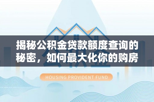 钟山揭秘公积金贷款额度查询的秘密，如何最大化你的购房资金？