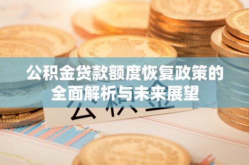 钟山公积金贷款额度恢复政策的全面解析与未来展望