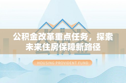 钟山公积金改革重点任务，探索未来住房保障新路径