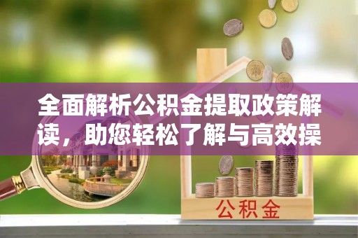 钟山全面解析公积金提取政策解读，助您轻松了解与高效操作