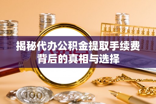 钟山揭秘代办公积金提取手续费背后的真相与选择