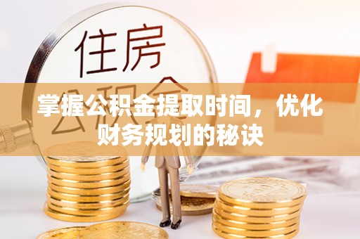 钟山掌握公积金提取时间，优化财务规划的秘诀