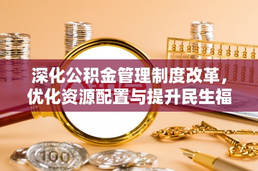 钟山深化公积金管理制度改革，优化资源配置与提升民生福祉