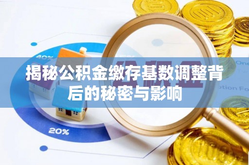 钟山揭秘公积金缴存基数调整背后的秘密与影响