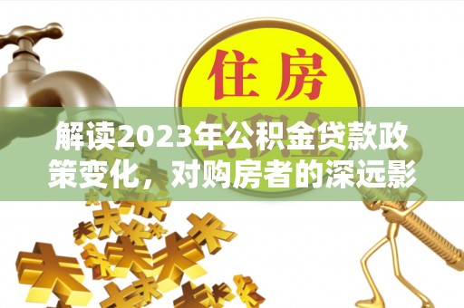 钟山解读2023年公积金贷款政策变化，对购房者的深远影响