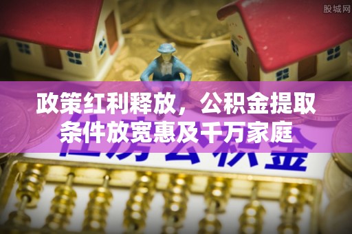 钟山政策红利释放，公积金提取条件放宽惠及千万家庭