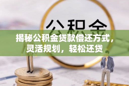 钟山揭秘公积金贷款偿还方式，灵活规划，轻松还贷