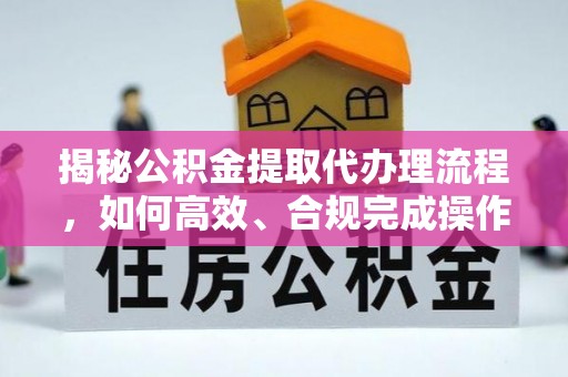 钟山揭秘公积金提取代办理流程，如何高效、合规完成操作