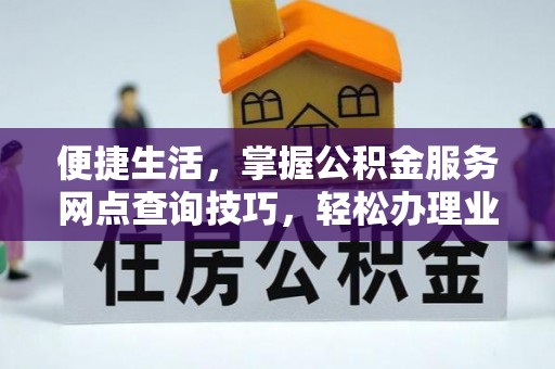 钟山便捷生活，掌握公积金服务网点查询技巧，轻松办理业务