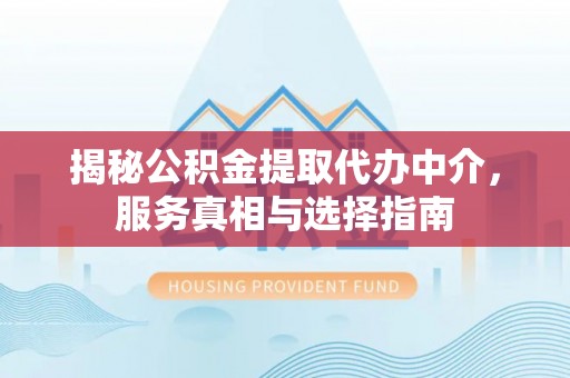 钟山揭秘公积金提取代办中介，服务真相与选择指南