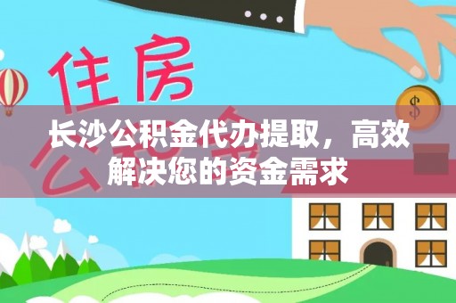 钟山长沙公积金代办提取，高效解决您的资金需求