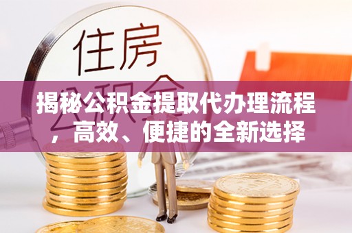 钟山揭秘公积金提取代办理流程，高效、便捷的全新选择
