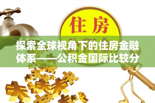 钟山探索全球视角下的住房金融体系——公积金国际比较分析