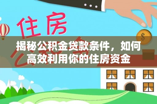 钟山揭秘公积金贷款条件，如何高效利用你的住房资金