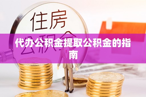 钟山代办公积金提取公积金的指南