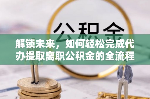 钟山解锁未来，如何轻松完成代办提取离职公积金的全流程
