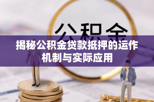钟山揭秘公积金贷款抵押的运作机制与实际应用