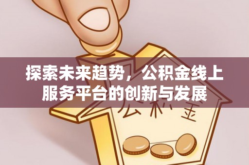 钟山探索未来趋势，公积金线上服务平台的创新与发展