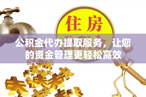 钟山公积金代办提取服务，让您的资金管理更轻松高效