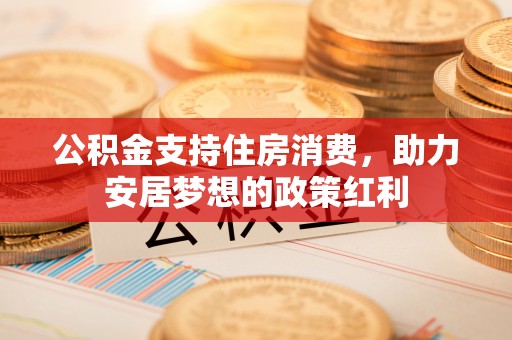 钟山公积金支持住房消费，助力安居梦想的政策红利