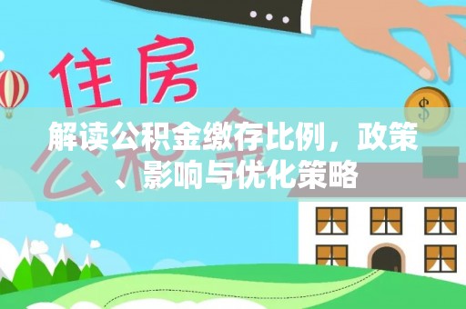 钟山解读公积金缴存比例，政策、影响与优化策略