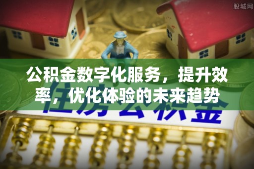 钟山公积金数字化服务，提升效率，优化体验的未来趋势