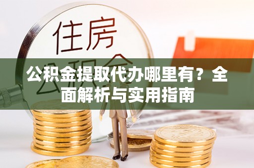钟山公积金提取代办哪里有？全面解析与实用指南