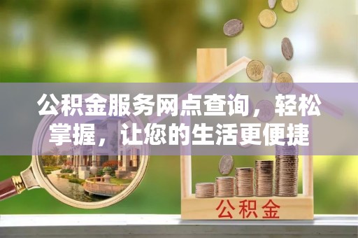 钟山公积金服务网点查询，轻松掌握，让您的生活更便捷