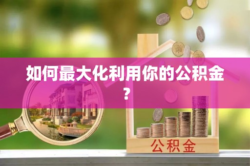 钟山如何最大化利用你的公积金？