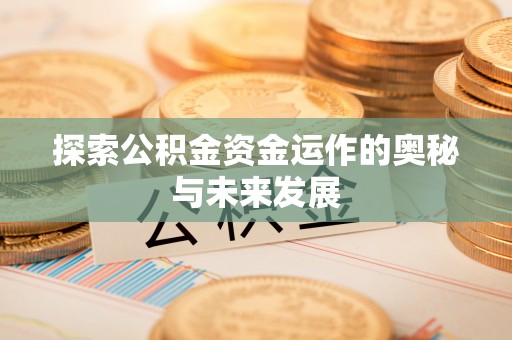 钟山探索公积金资金运作的奥秘与未来发展