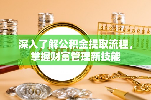 钟山深入了解公积金提取流程，掌握财富管理新技能