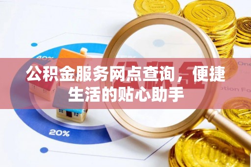 钟山公积金服务网点查询，便捷生活的贴心助手