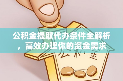 钟山公积金提取代办条件全解析，高效办理你的资金需求