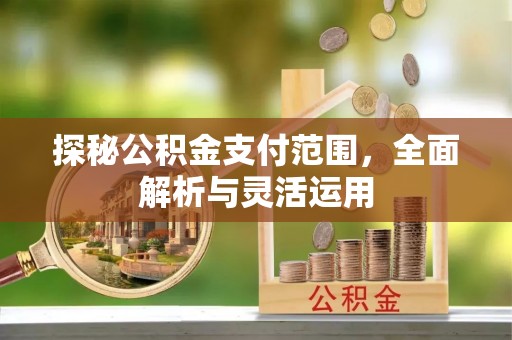 钟山探秘公积金支付范围，全面解析与灵活运用