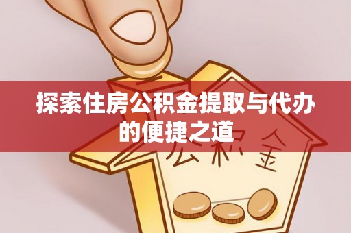 钟山探索住房公积金提取与代办的便捷之道