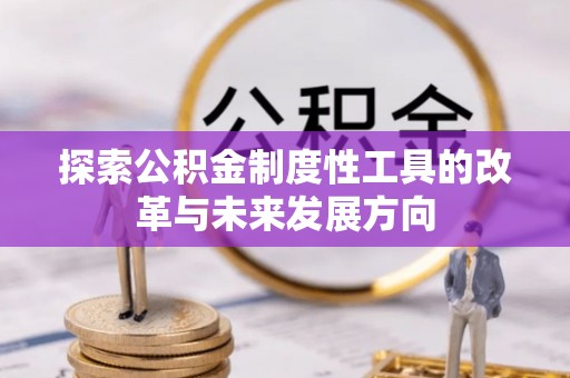 钟山探索公积金制度性工具的改革与未来发展方向