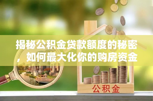 钟山揭秘公积金贷款额度的秘密，如何最大化你的购房资金