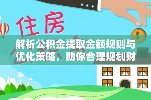 钟山解析公积金提取金额规则与优化策略，助你合理规划财务未来