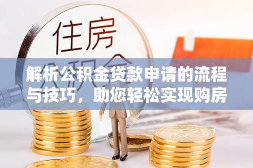 钟山解析公积金贷款申请的流程与技巧，助您轻松实现购房梦