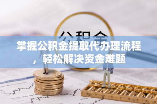 钟山掌握公积金提取代办理流程，轻松解决资金难题