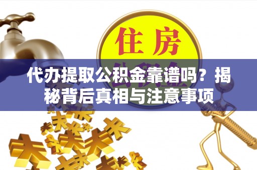 钟山代办提取公积金靠谱吗？揭秘背后真相与注意事项