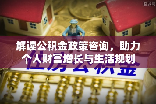 钟山解读公积金政策咨询，助力个人财富增长与生活规划