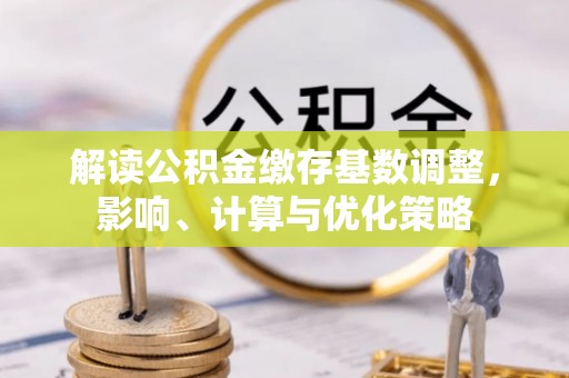 钟山解读公积金缴存基数调整，影响、计算与优化策略