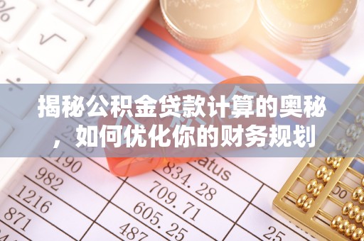 钟山揭秘公积金贷款计算的奥秘，如何优化你的财务规划