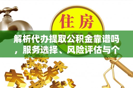 钟山解析代办提取公积金靠谱吗，服务选择、风险评估与个人权益保障
