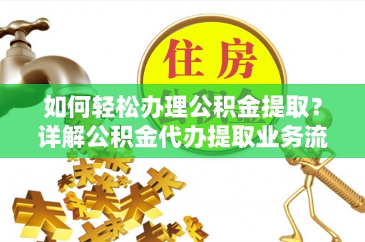 钟山如何轻松办理公积金提取？详解公积金代办提取业务流程与优势